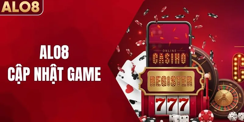 ALO8 Cập Nhật Game Mới Mang Đến Trải Nghiệm Bùng Nổ